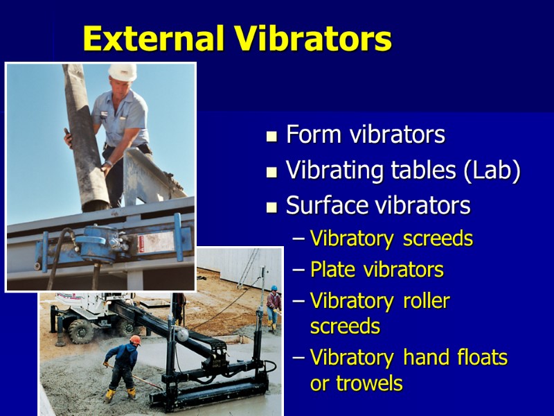 External Vibrators Form vibrators Vibrating tables (Lab) Surface vibrators Vibratory screeds Plate vibrators Vibratory